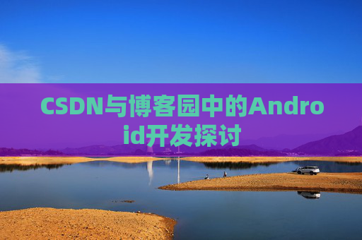 CSDN与博客园中的Android开发探讨